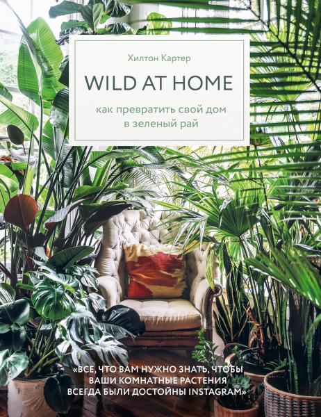 Wild at home. Как превратить свой дом в зелёный рай