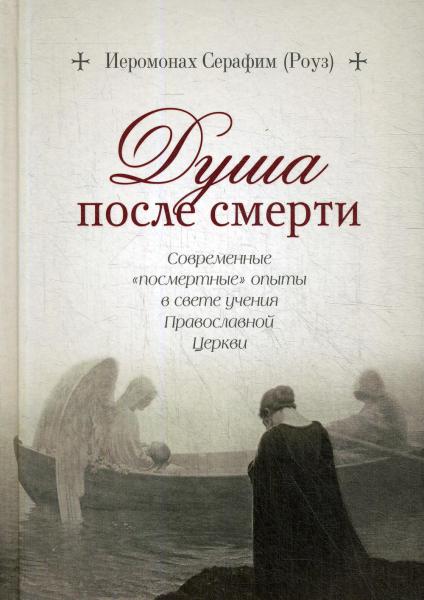 Душа после смерти. Современные «посмертные» опыты в свете учения Православной Церкви
