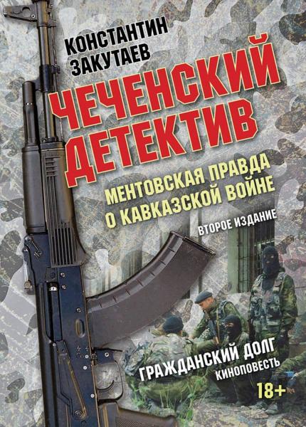 Чеченский детектив. Ментовская правда о кавказской войне. Второе издание. Гражданский долг (Киноповесть)