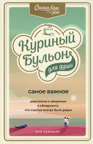 Куриный бульон для души. Самое важное. Расстаться с ненужным и обнаружить, что счастье всегда было рядом