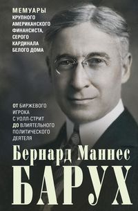 От биржевого игрока с Уолл-стрит до влиятельного политического деятеля. Мемуары крупного американского финансиста, серого кардинала Белого дома