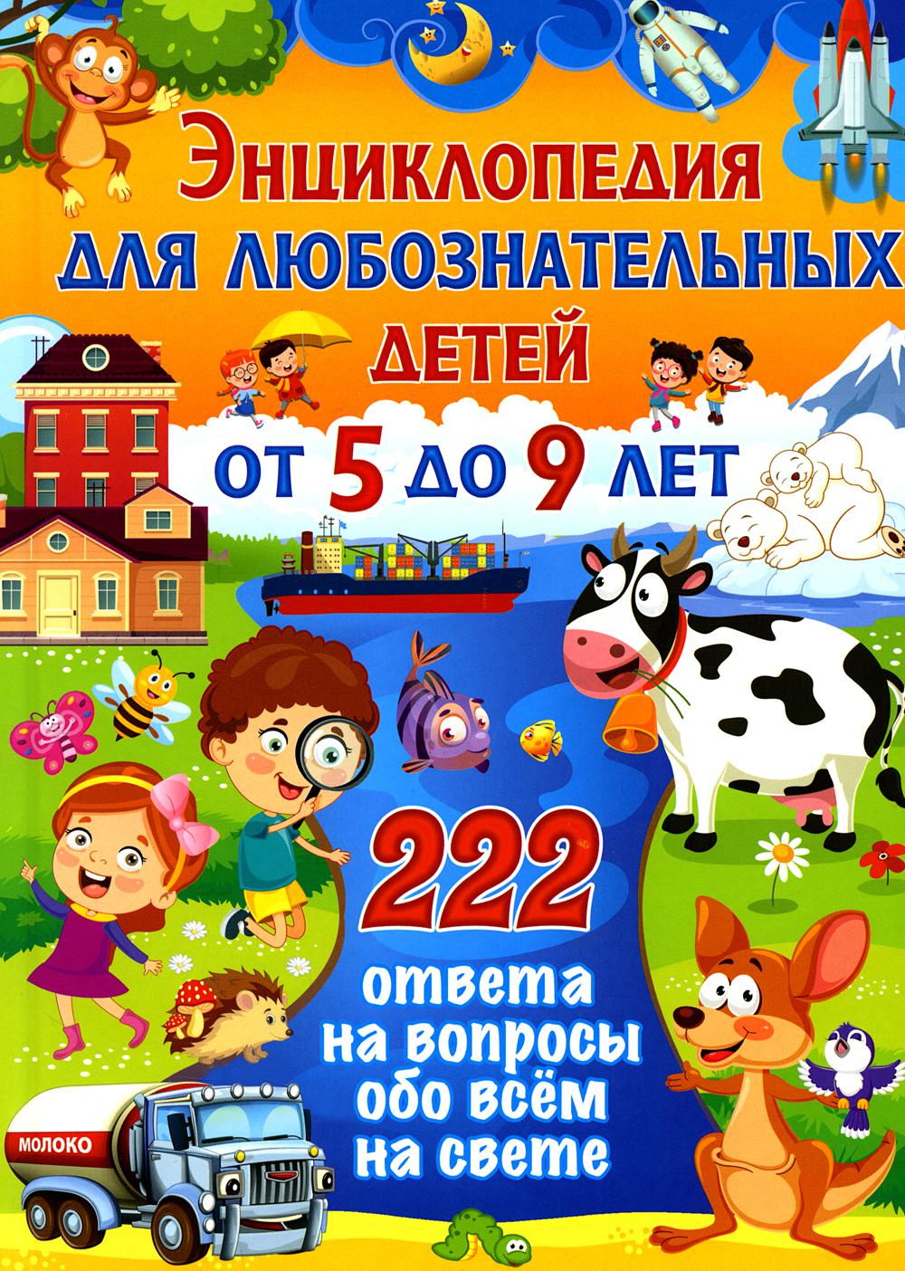 Энциклопедия для любознательных детей от 5 до 9 лет. 222 ответа на вопросы обо всем на свете