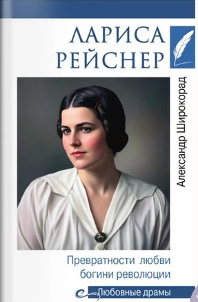 Любовные драмы. Лариса Рейснер. Превратности любви богини революции (16+)