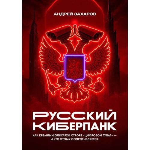 Русский киберпанк. Как Кремль и олигархи строят 'цифровой ГУЛАГ' — и кто этому сопротивляется