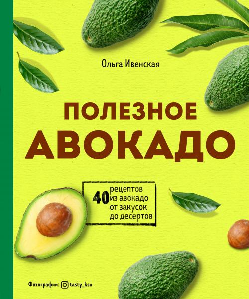 Полезное авокадо. 40 рецептов из авокадо от закусок до десертов
