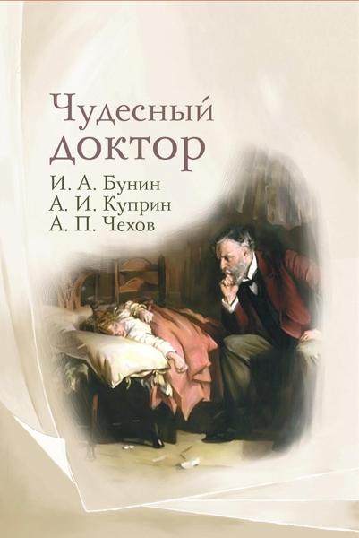 Чудесный доктор: рассказы И. Бунина, А. Куприна, А. Чехова
