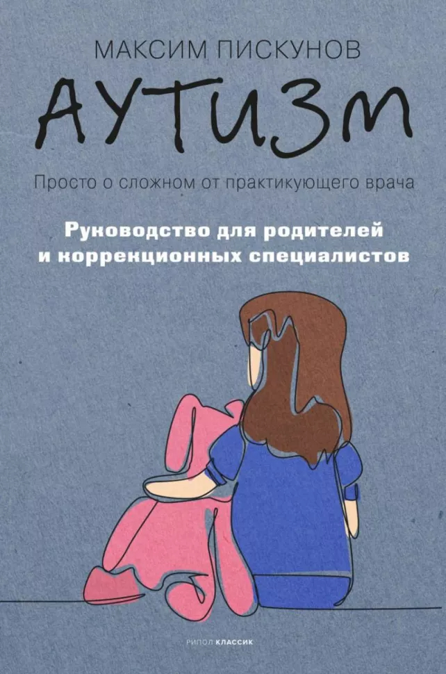 Аутизм. Просто о сложном от практикующего врача. Руководство для родителей и коррекционных специалистов