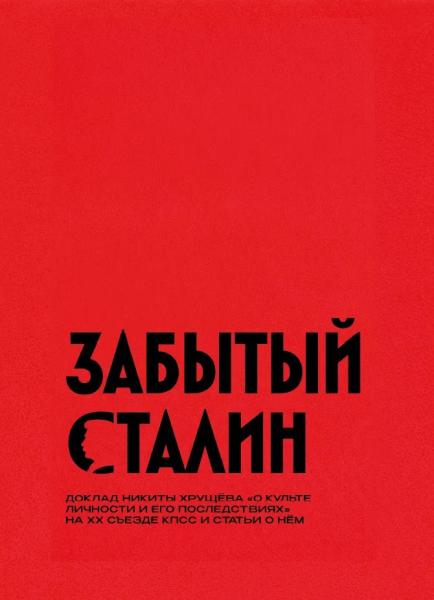 Забытый Сталин. Доклад Никиты Хрущева 'О культе личности и его последствиях' на XX съезде КПСС и статьи о нем