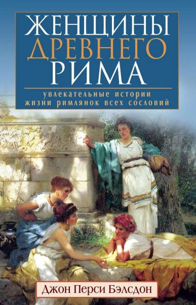 Женщины Древнего Рима. Увлекательные истории жизни римлянок всех сословий