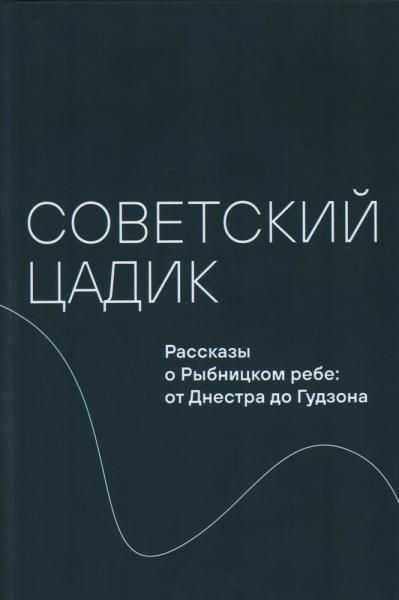 Советский цадик.Рассказы о Рыбницком ребе:от Днестра до Гудзона