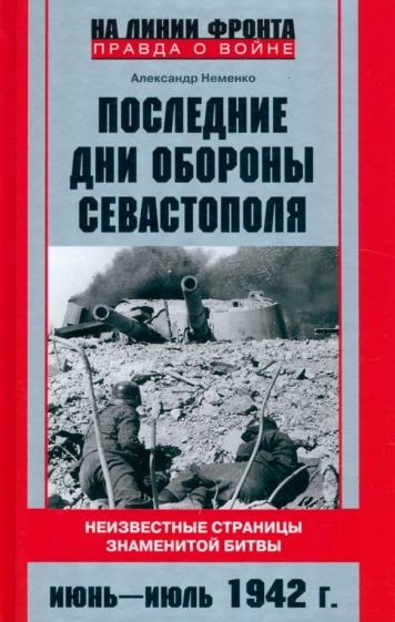 Последние дни обороны Севастополя. Неизвестные страницы знаменитой битвы. Июнь—июль 1942 г.