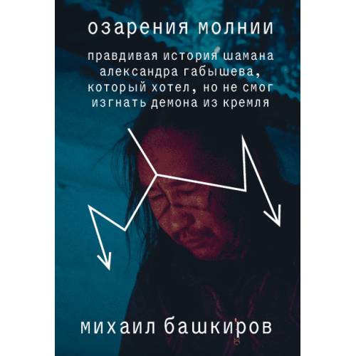 Озарения молнии. Правдивая история шамана Александра Габышева, который хотел, но не смог изгнать демона из Кремля