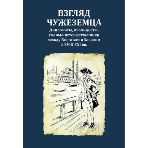 Взгляд чужеземца : Дипломаты, публицисты, ученые-путешественники между Востоком и Западом в XVIII–XXI вв